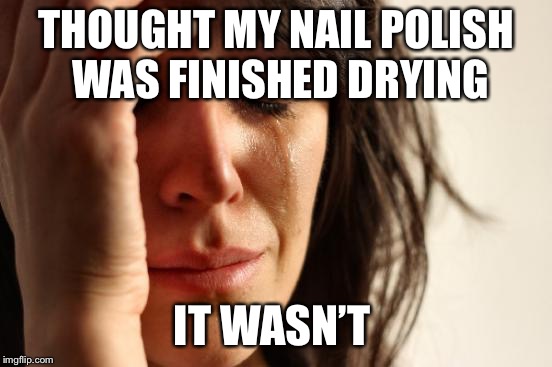 First World Problems Meme | THOUGHT MY NAIL POLISH WAS FINISHED DRYING; IT WASN’T | image tagged in memes,first world problems | made w/ Imgflip meme maker