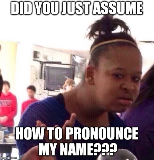 Black Girls be Like | DID YOU JUST ASSUME; HOW TO PRONOUNCE MY NAME??? | image tagged in memes,black girl wat,black people,black woman,black lives matter | made w/ Imgflip meme maker