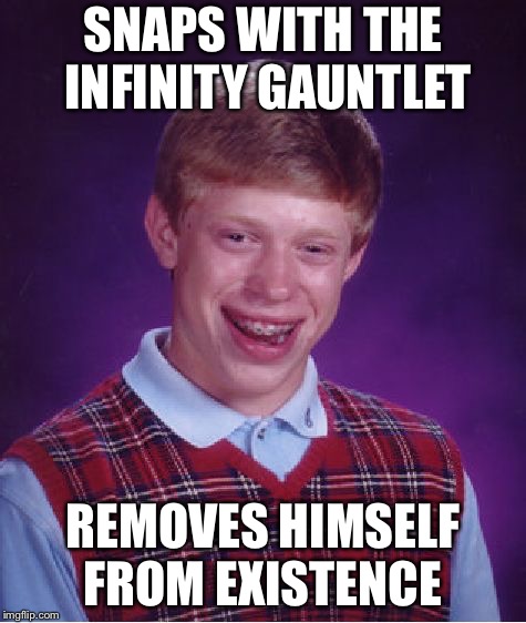 Bad Luck Brian | SNAPS WITH THE INFINITY GAUNTLET; REMOVES HIMSELF FROM EXISTENCE | image tagged in memes,bad luck brian | made w/ Imgflip meme maker