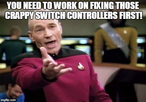 Picard Wtf Meme | YOU NEED TO WORK ON FIXING THOSE CRAPPY SWITCH CONTROLLERS FIRST! | image tagged in memes,picard wtf | made w/ Imgflip meme maker