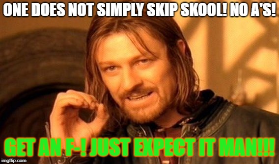 One Does Not Simply | ONE DOES NOT SIMPLY SKIP SKOOL! NO A'S! GET AN F-! JUST EXPECT IT MAN!!! | image tagged in memes,one does not simply | made w/ Imgflip meme maker