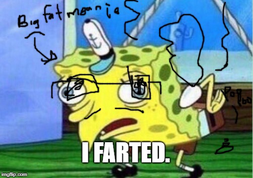 Mocking Spongebob | I FARTED. | image tagged in memes,mocking spongebob | made w/ Imgflip meme maker