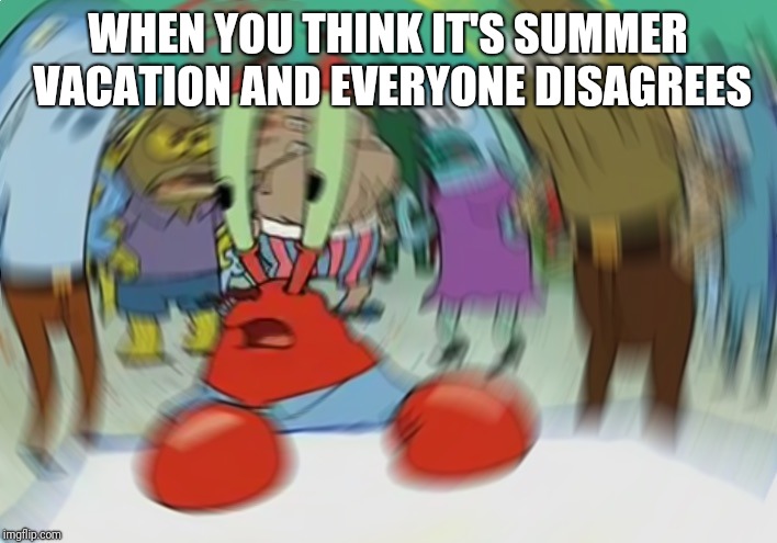 Mr Krabs Blur Meme Meme | WHEN YOU THINK IT'S SUMMER VACATION AND EVERYONE DISAGREES | image tagged in memes,mr krabs blur meme | made w/ Imgflip meme maker