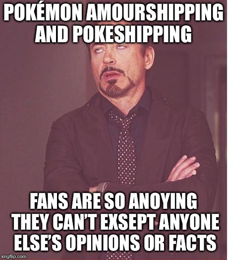 Face You Make Robert Downey Jr Meme | POKÉMON AMOURSHIPPING AND POKESHIPPING; FANS ARE SO ANOYING THEY CAN’T EXSEPT ANYONE ELSE’S OPINIONS OR FACTS | image tagged in memes,face you make robert downey jr | made w/ Imgflip meme maker