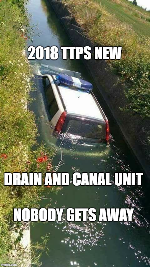 2018 TTPS NEW; DRAIN AND CANAL UNIT; NOBODY GETS AWAY | made w/ Imgflip meme maker