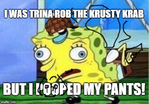 Mocking Spongebob Meme | I WAS TRINA ROB THE KRUSTY KRAB; BUT I POOPED MY PANTS! | image tagged in memes,mocking spongebob,scumbag | made w/ Imgflip meme maker
