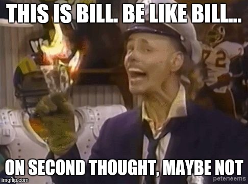 fire marshall Bill | THIS IS BILL. BE LIKE BILL... ON SECOND THOUGHT, MAYBE NOT | image tagged in fire marshall bill | made w/ Imgflip meme maker