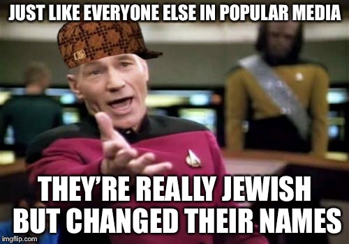 Picard Wtf Meme | JUST LIKE EVERYONE ELSE IN POPULAR MEDIA THEY’RE REALLY JEWISH BUT CHANGED THEIR NAMES | image tagged in memes,picard wtf,scumbag | made w/ Imgflip meme maker