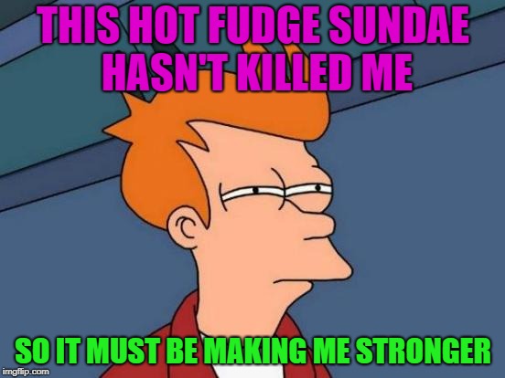 Madder than a Keebler elf being demoted to fudge packer | THIS HOT FUDGE SUNDAE HASN'T KILLED ME; SO IT MUST BE MAKING ME STRONGER | image tagged in memes,futurama fry,funny | made w/ Imgflip meme maker
