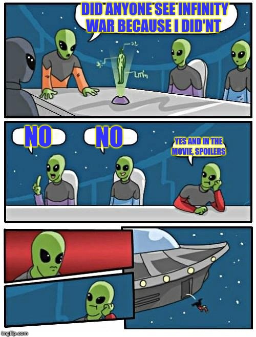 Alien Meeting Suggestion Meme | DID ANYONE SEE INFINITY WAR BECAUSE I DID'NT; NO; NO; YES AND IN THE MOVIE, SPOILERS | image tagged in memes,alien meeting suggestion | made w/ Imgflip meme maker