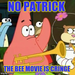 No Patrick | NO PATRICK; THE BEE MOVIE IS CRINGE | image tagged in memes,no patrick | made w/ Imgflip meme maker