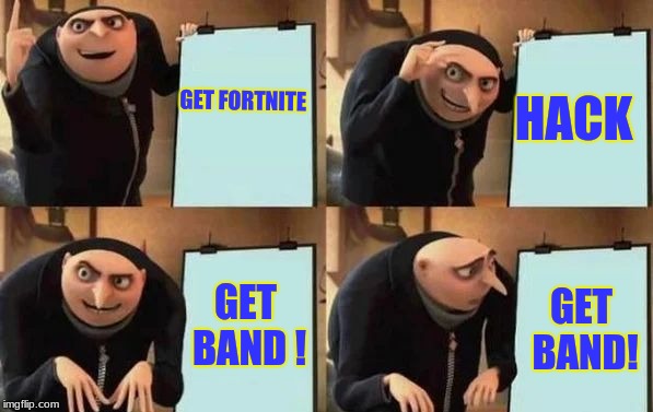 Gru's Plan | GET FORTNITE; HACK; GET BAND ! GET BAND! | image tagged in gru's plan | made w/ Imgflip meme maker