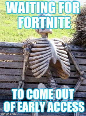 Waiting Skeleton Meme | WAITING FOR FORTNITE; TO COME OUT OF EARLY ACCESS | image tagged in memes,waiting skeleton | made w/ Imgflip meme maker