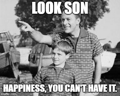 Look Son Meme | LOOK SON; HAPPINESS, YOU CAN'T HAVE IT. | image tagged in memes,look son | made w/ Imgflip meme maker