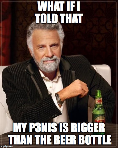 The Most Interesting Man In The World Meme | WHAT IF I TOLD THAT; MY P3NIS IS BIGGER THAN THE BEER BOTTLE | image tagged in memes,the most interesting man in the world | made w/ Imgflip meme maker