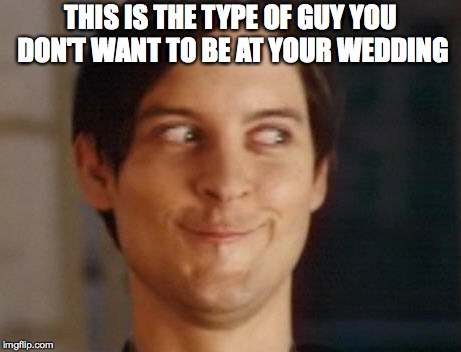 Spiderman Peter Parker | THIS IS THE TYPE OF GUY YOU DON'T WANT TO BE AT YOUR WEDDING | image tagged in memes,spiderman peter parker | made w/ Imgflip meme maker