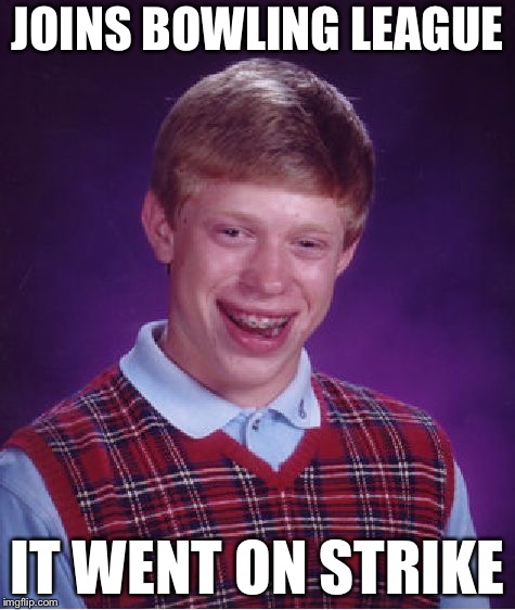 Bad Luck Brian | JOINS BOWLING LEAGUE; IT WENT ON STRIKE | image tagged in memes,bad luck brian | made w/ Imgflip meme maker