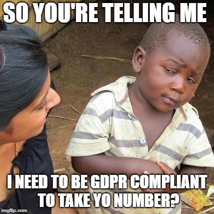 Third World Skeptical Kid | SO YOU'RE TELLING ME; I NEED TO BE GDPR COMPLIANT TO TAKE YO NUMBER? | image tagged in memes,third world skeptical kid | made w/ Imgflip meme maker