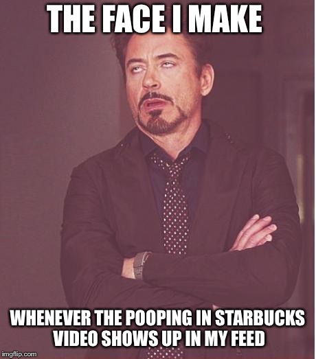 Face You Make Robert Downey Jr Meme | THE FACE I MAKE; WHENEVER THE POOPING IN STARBUCKS VIDEO SHOWS UP IN MY FEED | image tagged in memes,face you make robert downey jr | made w/ Imgflip meme maker