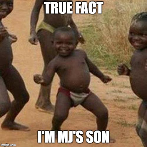 Third World Success Kid | TRUE FACT; I'M MJ'S SON | image tagged in memes,third world success kid | made w/ Imgflip meme maker