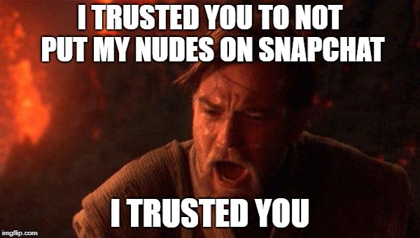 You Were The Chosen One (Star Wars) Meme | I TRUSTED YOU TO NOT PUT MY NUDES ON SNAPCHAT; I TRUSTED YOU | image tagged in memes,you were the chosen one star wars | made w/ Imgflip meme maker