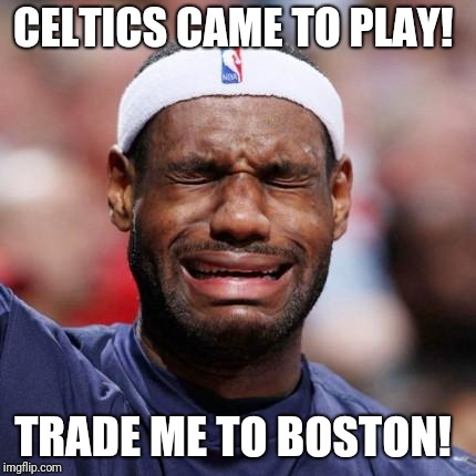 LEBRON JAMES | CELTICS CAME TO PLAY! TRADE ME TO BOSTON! | image tagged in lebron james | made w/ Imgflip meme maker