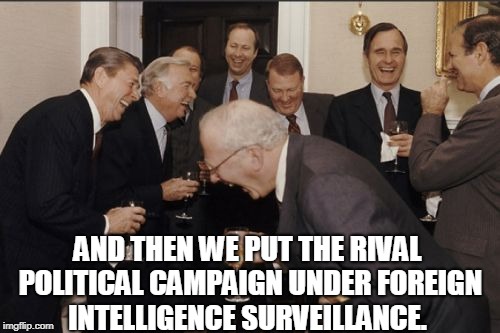 Watergate 2.0 | AND THEN WE PUT THE RIVAL POLITICAL CAMPAIGN UNDER FOREIGN INTELLIGENCE SURVEILLANCE. | image tagged in memes,laughing men in suits,rod rosenstein,obama,james comey,robert mueller | made w/ Imgflip meme maker