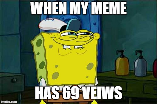 Don't You Squidward | WHEN MY MEME; HAS 69 VEIWS | image tagged in memes,dont you squidward,funny,69,immature,dirty mind | made w/ Imgflip meme maker