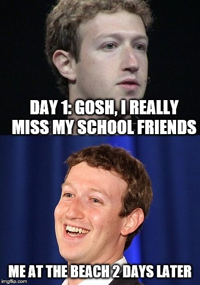 Zuckerberg Meme | DAY 1: GOSH, I REALLY MISS MY SCHOOL FRIENDS; ME AT THE BEACH 2 DAYS LATER | image tagged in memes,zuckerberg | made w/ Imgflip meme maker