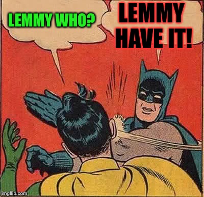 Batman Slapping Robin Meme | LEMMY WHO? LEMMY HAVE IT! | image tagged in memes,batman slapping robin | made w/ Imgflip meme maker