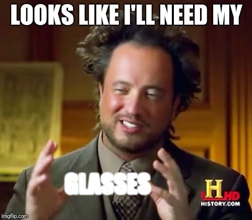 Ancient Aliens Meme | LOOKS LIKE I'LL NEED MY GLASSES | image tagged in memes,ancient aliens | made w/ Imgflip meme maker