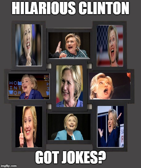 Hilarious Clinton | HILARIOUS CLINTON; GOT JOKES? | image tagged in hillary clinton,funnymeme,trump,democrat,jokeoftheday,president | made w/ Imgflip meme maker