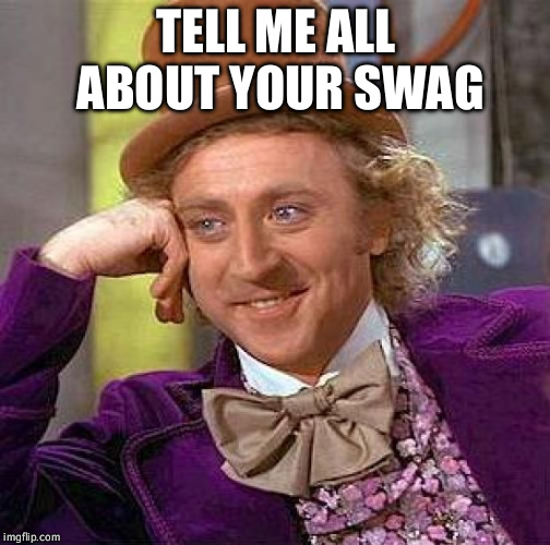 Creepy Condescending Wonka Meme | TELL ME ALL ABOUT YOUR SWAG | image tagged in memes,creepy condescending wonka | made w/ Imgflip meme maker