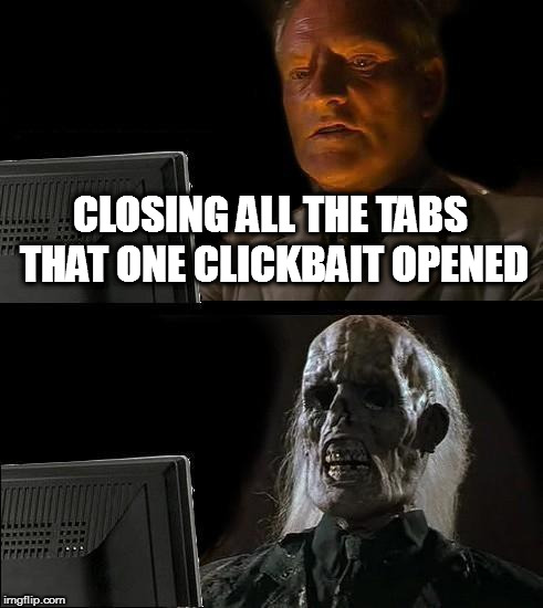 Curse you clickbait! | CLOSING ALL THE TABS THAT ONE CLICKBAIT OPENED | image tagged in memes,ill just wait here,clickbait | made w/ Imgflip meme maker