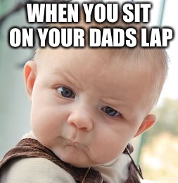Skeptical Baby Meme | WHEN YOU SIT ON YOUR DADS LAP | image tagged in memes,skeptical baby | made w/ Imgflip meme maker