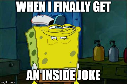 Don't You Squidward | WHEN I FINALLY GET; AN INSIDE JOKE | image tagged in memes,dont you squidward | made w/ Imgflip meme maker