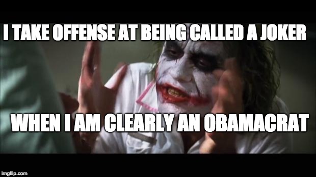 And everybody loses their minds | I TAKE OFFENSE AT BEING CALLED A JOKER; WHEN I AM CLEARLY AN OBAMACRAT | image tagged in memes,and everybody loses their minds | made w/ Imgflip meme maker