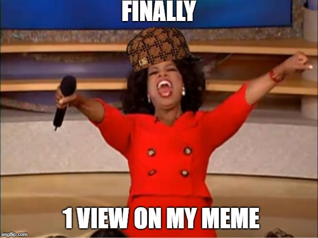 Oprah You Get A Meme | FINALLY; 1 VIEW ON MY MEME | image tagged in memes,oprah you get a,scumbag,meme | made w/ Imgflip meme maker