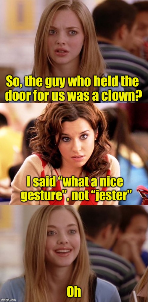 Chivalry is not dead | So, the guy who held the door for us was a clown? I said “what a nice gesture”, not “jester”; Oh | image tagged in blonde pun,memes,bad pun,clown | made w/ Imgflip meme maker