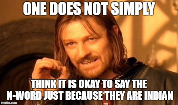 One Does Not Simply Meme | ONE DOES NOT SIMPLY; THINK IT IS OKAY TO SAY THE N-WORD JUST BECAUSE THEY ARE INDIAN | image tagged in memes,one does not simply | made w/ Imgflip meme maker