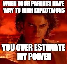 anakin star wars | WHEN YOUR PARENTS HAVE WAY TO HIGH EXPECTAIONS; YOU OVER ESTIMATE MY POWER | image tagged in anakin star wars | made w/ Imgflip meme maker