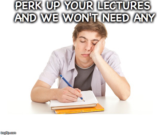 PERK UP YOUR LECTURES AND WE WON'T NEED ANY | made w/ Imgflip meme maker