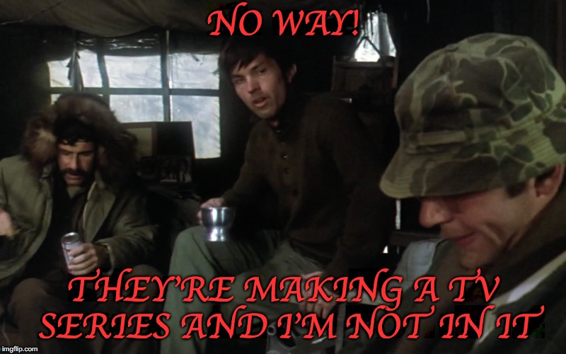 Trapper & Hawkeye Keeping Their End Up | NO WAY! THEY'RE MAKING A TV SERIES AND I'M NOT IN IT | image tagged in mash,hawkeye | made w/ Imgflip meme maker
