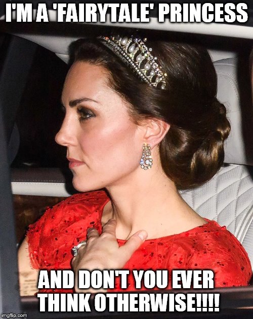 Kate Middleton | I'M A 'FAIRYTALE' PRINCESS; AND DON'T YOU EVER THINK OTHERWISE!!!! | image tagged in kate middleton | made w/ Imgflip meme maker