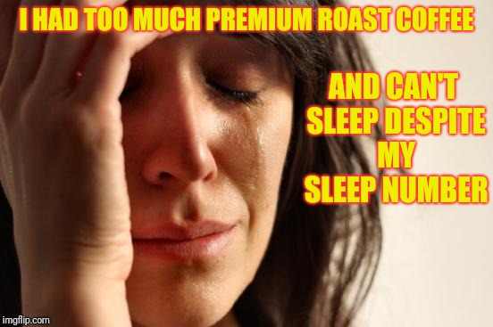 So first world | I HAD TOO MUCH PREMIUM ROAST COFFEE; AND CAN'T SLEEP DESPITE MY SLEEP NUMBER | image tagged in memes,first world problems | made w/ Imgflip meme maker
