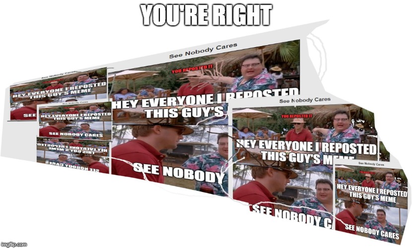 YOU'RE RIGHT | image tagged in repost | made w/ Imgflip meme maker