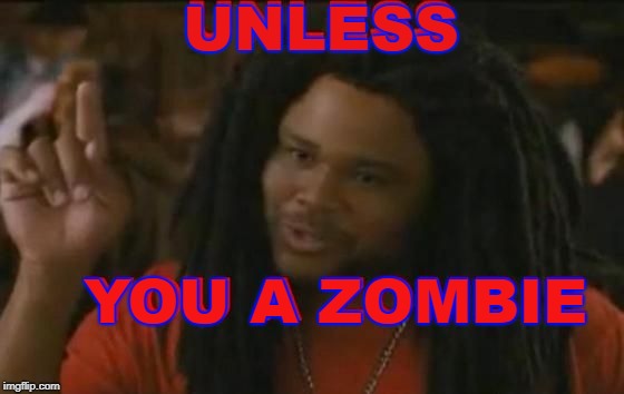 Zombie | UNLESS YOU A ZOMBIE | image tagged in zombie | made w/ Imgflip meme maker