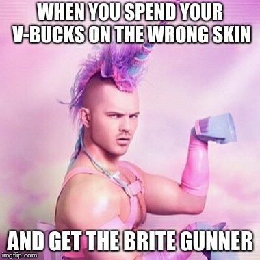 Unicorn MAN | WHEN YOU SPEND YOUR V-BUCKS ON THE WRONG SKIN; AND GET THE BRITE GUNNER | image tagged in memes,unicorn man | made w/ Imgflip meme maker