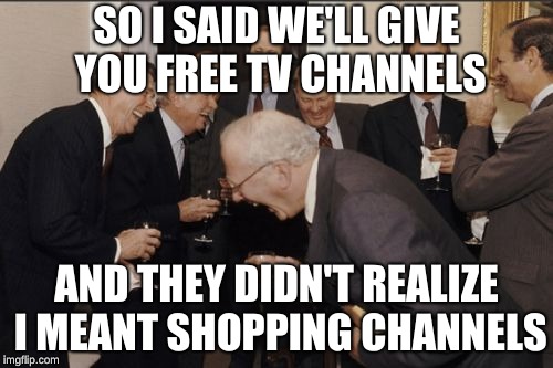 It's the Hokeewolf "USE WHATEVER TEMPLATE POPS UP WHEN YOU HIT THE CREATE BUTTON" challenge. | SO I SAID WE'LL GIVE YOU FREE TV CHANNELS; AND THEY DIDN'T REALIZE I MEANT SHOPPING CHANNELS | image tagged in memes,laughing men in suits | made w/ Imgflip meme maker