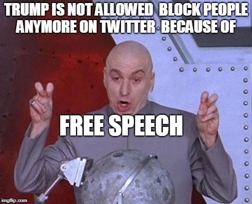  they are everywhere liberals   free speech my ass | TRUMP IS NOT ALLOWED  BLOCK PEOPLE ANYMORE ON TWITTER  BECAUSE OF; FREE SPEECH | image tagged in memes,dr evil laser | made w/ Imgflip meme maker